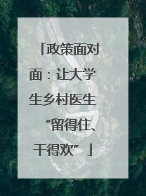 政策面对面：让大学生乡村医生“留得住、干得欢”