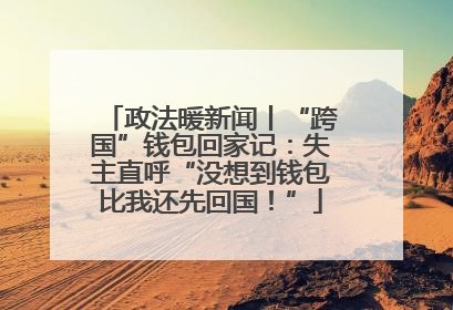 政法暖新闻丨“跨国”钱包回家记：失主直呼“没想到钱包比我还先回国！”
