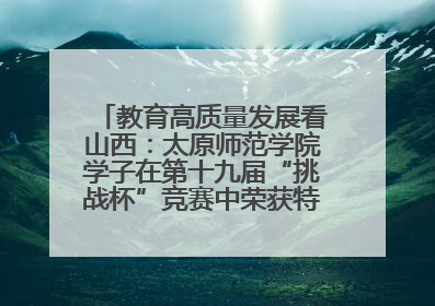 教育高质量发展看山西：太原师范学院学子在第十九届“挑战杯”竞赛中荣获特等奖两项