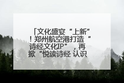 文化盛宴“上新”！郑州航空港打造“诗经文化IP”，再掀“悦读诗经 认识家乡路”活动热潮