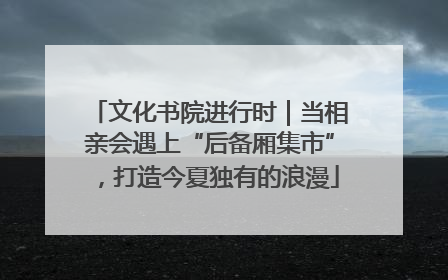 文化书院进行时｜当相亲会遇上“后备厢集市”，打造今夏独有的浪漫