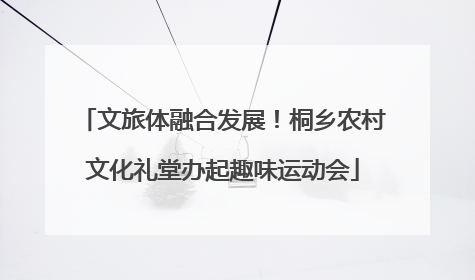 文旅体融合发展！桐乡农村文化礼堂办起趣味运动会