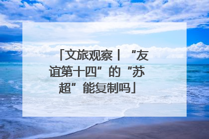 文旅观察丨“友谊第十四”的“苏超”能复制吗
