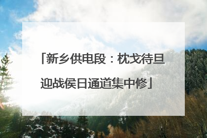 新乡供电段：枕戈待旦迎战侯日通道集中修