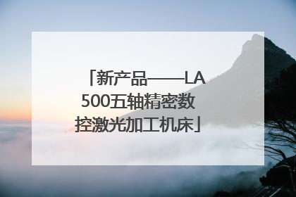 新产品——LA500五轴精密数控激光加工机床