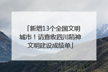 新增13个全国文明城市！请查收四川精神文明建设成绩单