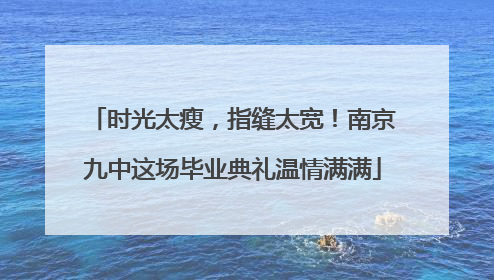 时光太瘦，指缝太宽！南京九中这场毕业典礼温情满满