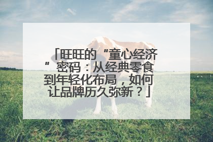 旺旺的“童心经济”密码：从经典零食到年轻化布局，如何让品牌历久弥新？