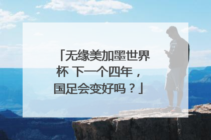 无缘美加墨世界杯 下一个四年，国足会变好吗？
