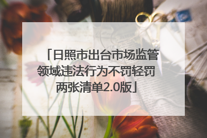 日照市出台市场监管领域违法行为不罚轻罚两张清单2.0版