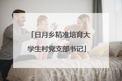 日月乡精准培育大学生村党支部书记