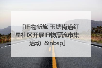 旧物新旅 玉塘街道红星社区开展旧物漂流市集活动   