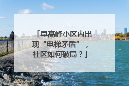 早高峰小区内出现“电梯矛盾”，社区如何破局？