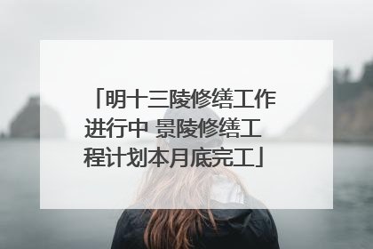 明十三陵修缮工作进行中 景陵修缮工程计划本月底完工