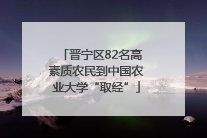 晋宁区82名高素质农民到中国农业大学“取经”