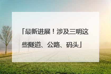 最新进展！涉及三明这些隧道、公路、码头