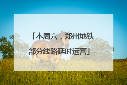 本周六，郑州地铁部分线路延时运营