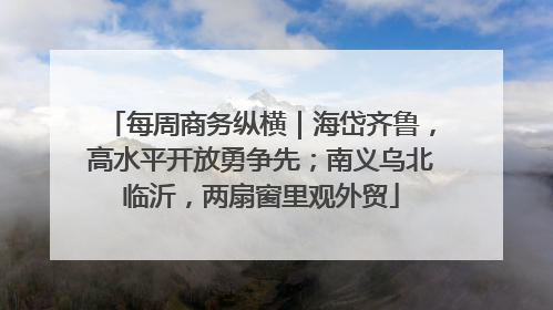 每周商务纵横｜海岱齐鲁，高水平开放勇争先；南义乌北临沂，两扇窗里观外贸