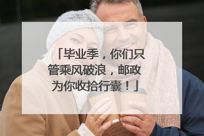 毕业季，你们只管乘风破浪，邮政为你收拾行囊！