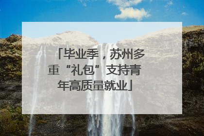 毕业季，苏州多重“礼包”支持青年高质量就业