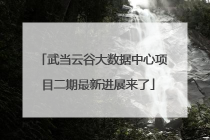 武当云谷大数据中心项目二期最新进展来了