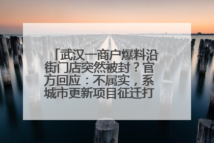 武汉一商户爆料沿街门店突然被封？官方回应：不属实，系城市更新项目征迁打围，此前已公示