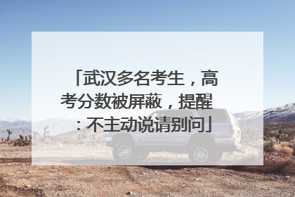 武汉多名考生，高考分数被屏蔽，提醒：不主动说请别问