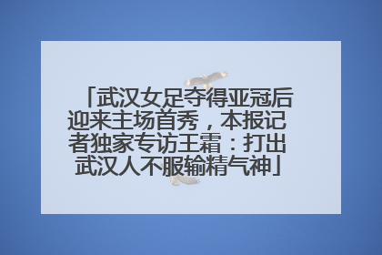 武汉女足夺得亚冠后迎来主场首秀，本报记者独家专访王霜：打出武汉人不服输精气神