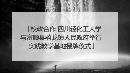 校政合作 四川轻化工大学与富顺县骑龙镇人民政府举行实践教学基地授牌仪式