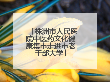 株洲市人民医院中医药文化健康集市走进市老干部大学