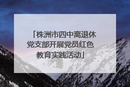 株洲市四中离退休党支部开展党员红色教育实践活动