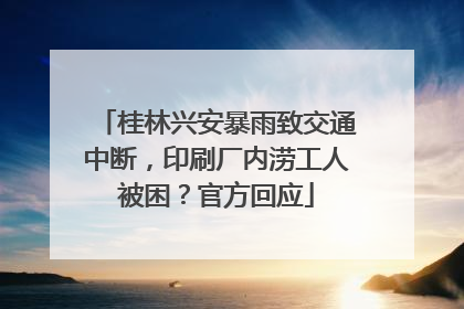 桂林兴安暴雨致交通中断，印刷厂内涝工人被困？官方回应