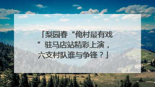 梨园春“俺村最有戏”驻马店站精彩上演，六支村队谁与争锋？
