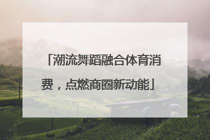 潮流舞蹈融合体育消费，点燃商圈新动能