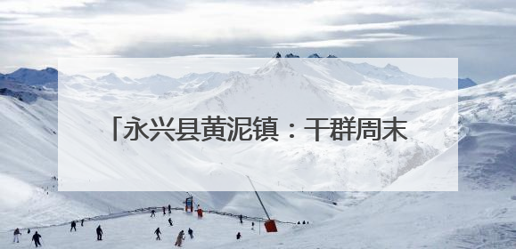永兴县黄泥镇：干群周末攻坚 国道沿线焕新颜