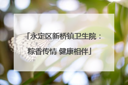 永定区新桥镇卫生院：粽香传情 健康相伴