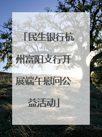 民生银行杭州富阳支行开展端午慰问公益活动