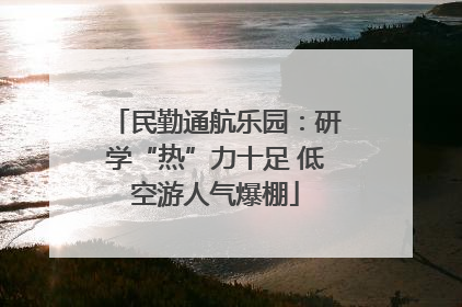民勤通航乐园：研学“热”力十足 低空游人气爆棚