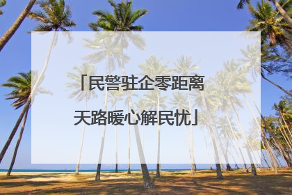 民警驻企零距离 天路暖心解民忧