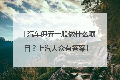 汽车保养一般做什么项目？上汽大众有答案