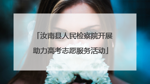 汝南县人民检察院开展助力高考志愿服务活动