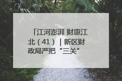 江河澎湃 财惠江北（41）｜新区财政局严把“三关” 绘就“良田美景”