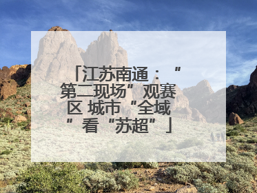 江苏南通：“第二现场”观赛区 城市“全域”看“苏超”