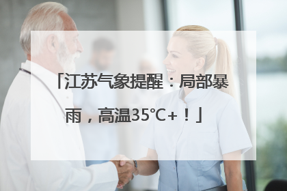 江苏气象提醒：局部暴雨，高温35℃+！
