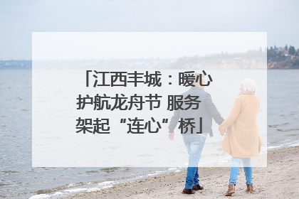 江西丰城：暖心护航龙舟节 服务架起“连心”桥