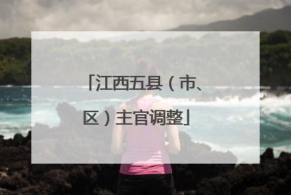 江西五县（市、区）主官调整