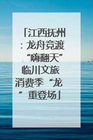 江西抚州：龙舟竞渡“嗨翻天” 临川文旅消费季“龙”重登场