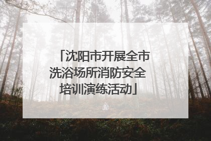 沈阳市开展全市洗浴场所消防安全培训演练活动