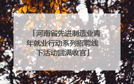 河南省先进制造业青年就业行动系列招聘线下活动圆满收官