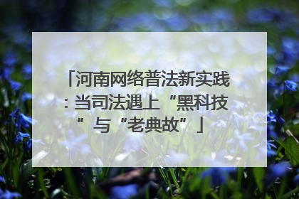 河南网络普法新实践：当司法遇上“黑科技”与“老典故”